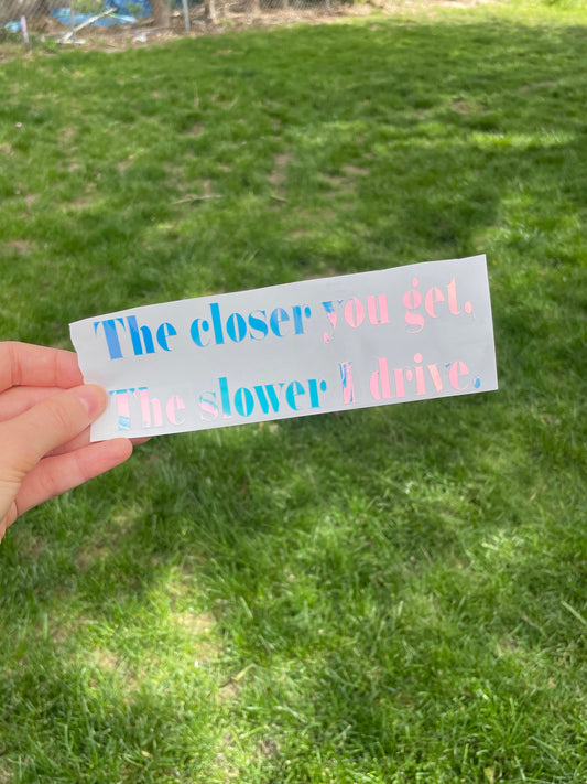 “The closer you get the slower I drive” car decal